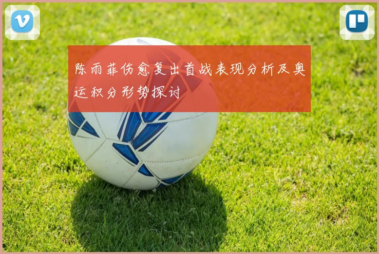 陈雨菲伤愈复出首战表现分析及奥运积分形势探讨