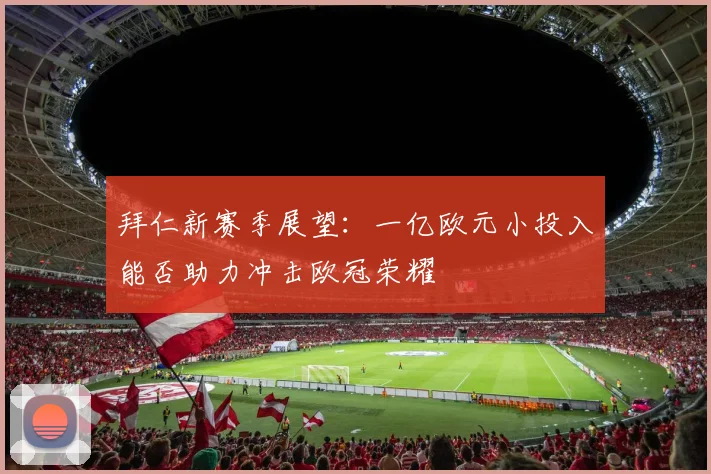 拜仁新赛季展望：一亿欧元小投入能否助力冲击欧冠荣耀