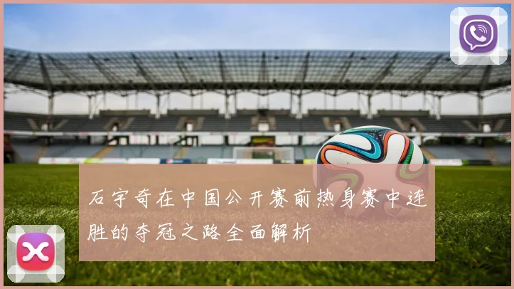 石宇奇在中国公开赛前热身赛中连胜的夺冠之路全面解析