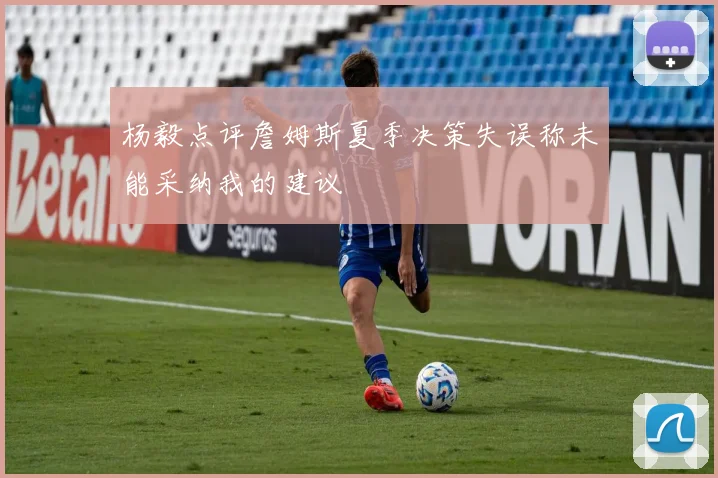 杨毅点评詹姆斯夏季决策失误称未能采纳我的建议