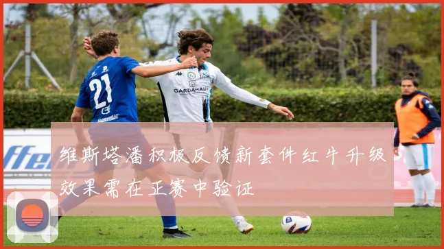 维斯塔潘积极反馈新套件红牛升级效果需在正赛中验证