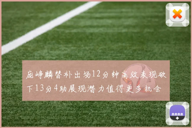 庞峥麟替补出场12分钟高效表现砍下13分4助展现潜力值得更多机会